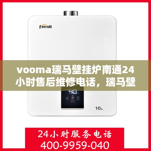 vooma瑞马壁挂炉南通24小时售后维修电话，瑞马壁挂炉南通售后维修热线全天候服务，专业解决您的壁挂炉问题！