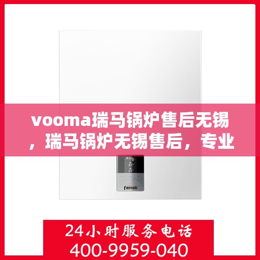 vooma瑞马锅炉售后无锡，瑞马锅炉无锡售后，专业团队，无忧服务