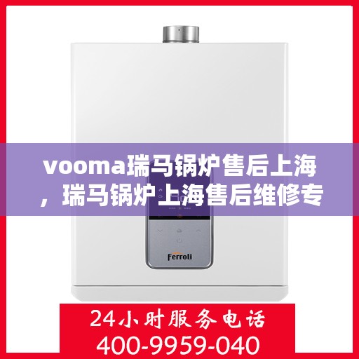 vooma瑞马锅炉售后上海，瑞马锅炉上海售后维修专业服务