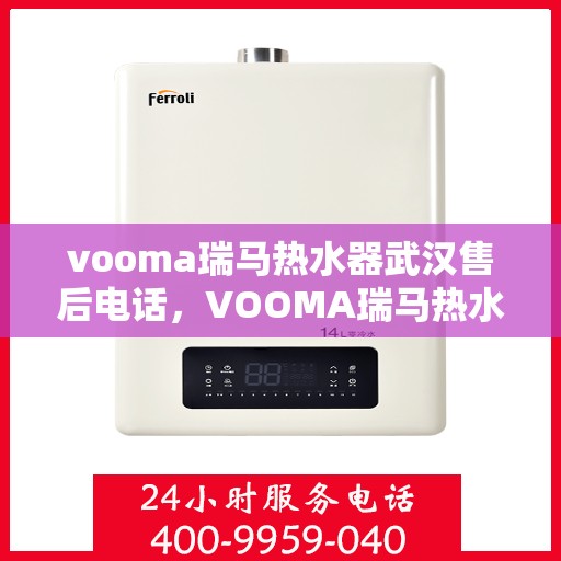 vooma瑞马热水器武汉售后电话，VOOMA瑞马热水器武汉售后服务热线及电话全攻略