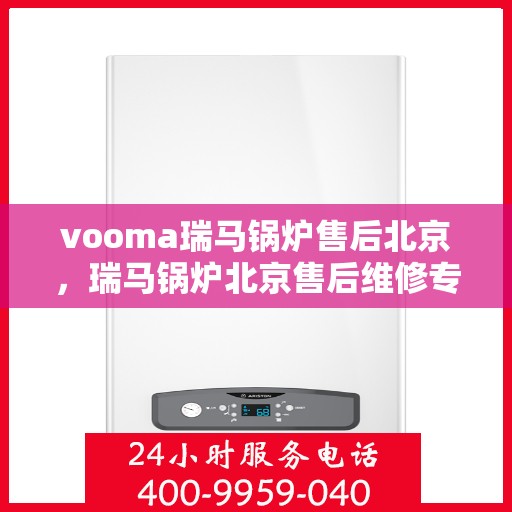 vooma瑞马锅炉售后北京，瑞马锅炉北京售后维修专业服务