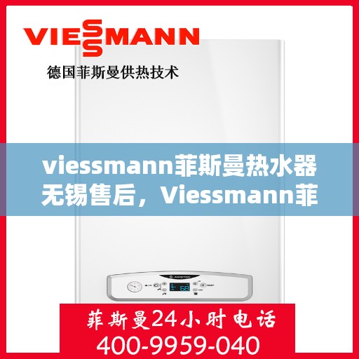 viessmann菲斯曼热水器无锡售后，Viessmann菲斯曼热水器无锡售后服务中心，专业团队为您提供贴心服务