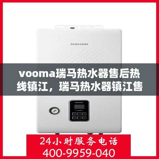 vooma瑞马热水器售后热线镇江，瑞马热水器镇江售后热线，专业解决您的热水器问题