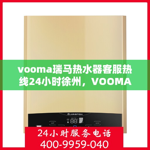 vooma瑞马热水器客服热线24小时徐州，VOOMA瑞马热水器徐州客服热线全天候服务，24小时热线为您解答疑惑