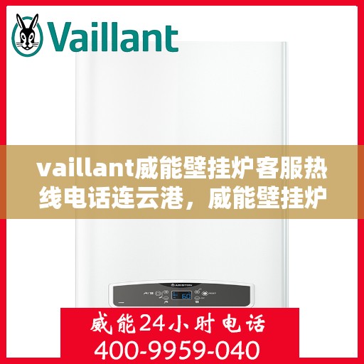 vaillant威能壁挂炉客服热线电话连云港，威能壁挂炉连云港客服热线电话及维修服务指南