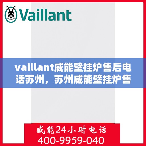 vaillant威能壁挂炉售后电话苏州，苏州威能壁挂炉售后电话及维修服务指南