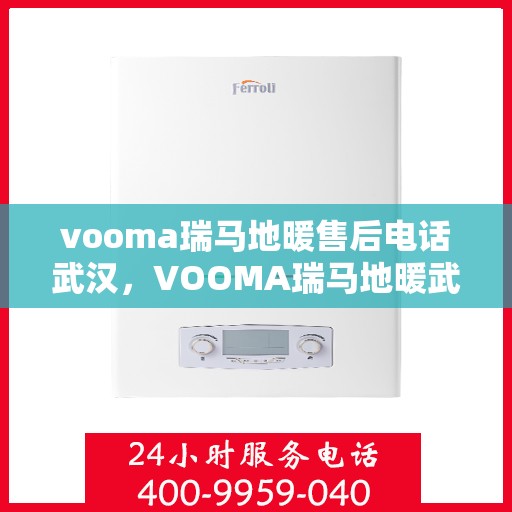 vooma瑞马地暖售后电话武汉，VOOMA瑞马地暖武汉售后电话及维修服务指南
