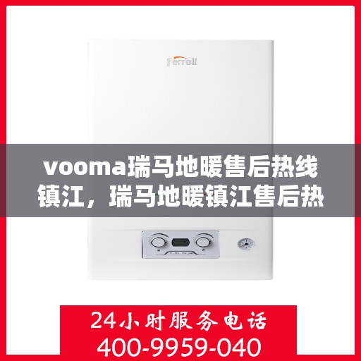 vooma瑞马地暖售后热线镇江，瑞马地暖镇江售后热线，专业解决您的温暖问题