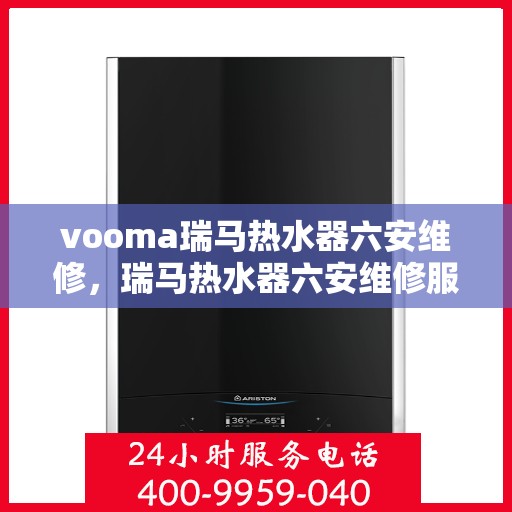 vooma瑞马热水器六安维修，瑞马热水器六安维修服务热线，专业解决您的热水难题