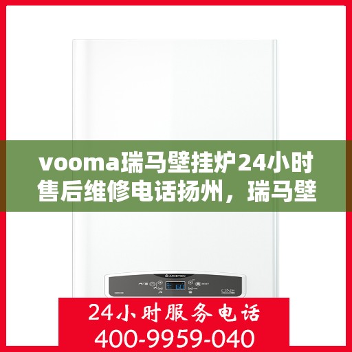 vooma瑞马壁挂炉24小时售后维修电话扬州，瑞马壁挂炉扬州售后维修热线，全天候服务保障，专业解决您的壁挂炉问题！