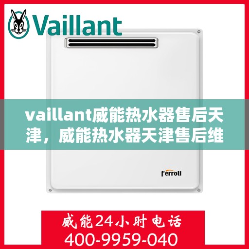 vaillant威能热水器售后天津，威能热水器天津售后维修服务解析