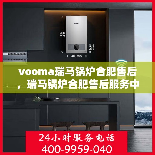 vooma瑞马锅炉合肥售后，瑞马锅炉合肥售后服务中心，专业维修与保养一站式解决方案