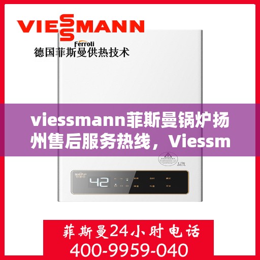 viessmann菲斯曼锅炉扬州售后服务热线，Viessmann菲斯曼锅炉扬州售后服务热线——专业快速解决您的锅炉问题