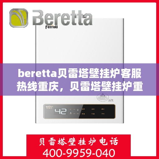 beretta贝雷塔壁挂炉客服热线重庆，贝雷塔壁挂炉重庆客服热线全攻略