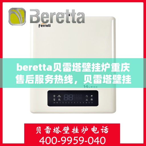 beretta贝雷塔壁挂炉重庆售后服务热线，贝雷塔壁挂炉重庆售后服务热线，专业团队为您提供全方位技术支持与解决方案