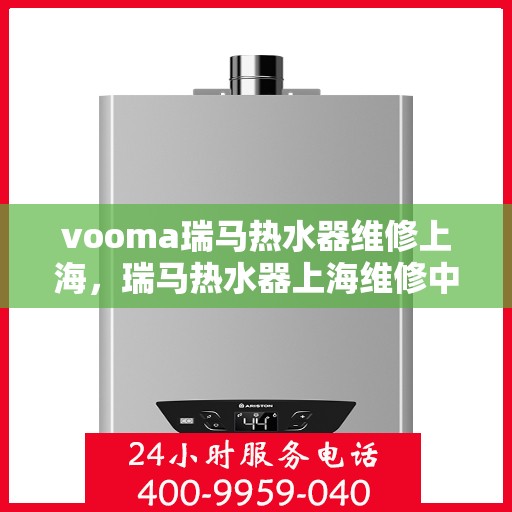 vooma瑞马热水器维修上海，瑞马热水器上海维修中心专业服务解析