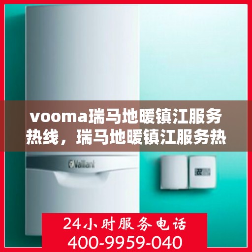 vooma瑞马地暖镇江服务热线，瑞马地暖镇江服务热线，专业温暖您的生活