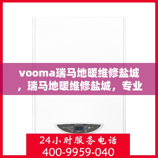 vooma瑞马地暖维修盐城，瑞马地暖维修盐城，专业团队为您解决采暖问题