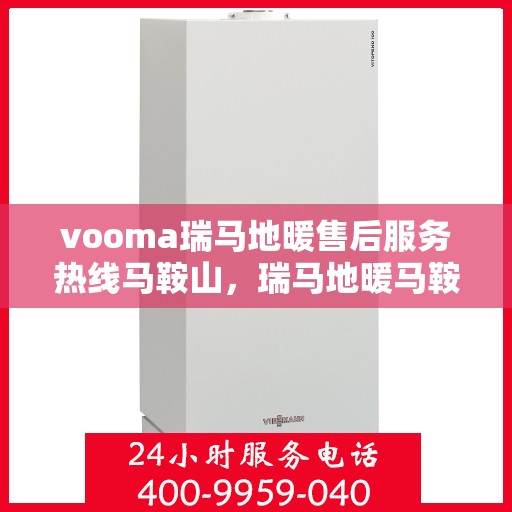 vooma瑞马地暖售后服务热线马鞍山，瑞马地暖马鞍山售后服务热线，专业解决您的温暖问题