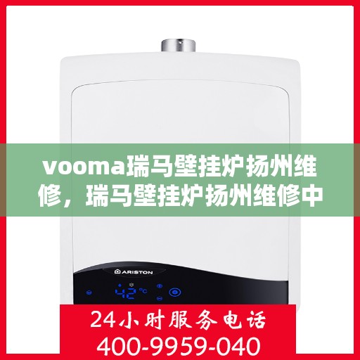 vooma瑞马壁挂炉扬州维修，瑞马壁挂炉扬州维修中心，专业维修，贴心服务