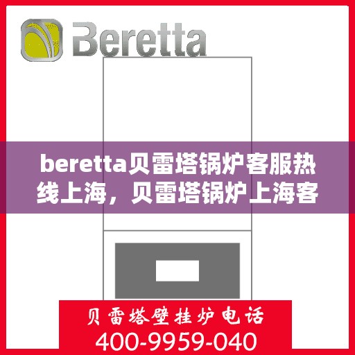 beretta贝雷塔锅炉客服热线上海，贝雷塔锅炉上海客服热线详解