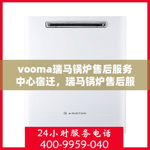 vooma瑞马锅炉售后服务中心宿迁，瑞马锅炉售后服务中心宿迁，专业维修，贴心服务