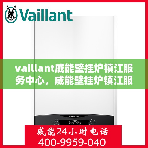vaillant威能壁挂炉镇江服务中心，威能壁挂炉镇江服务中心，专业维修与保养一站式解决方案