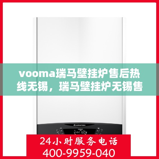 vooma瑞马壁挂炉售后热线无锡，瑞马壁挂炉无锡售后热线，专业维修，贴心服务