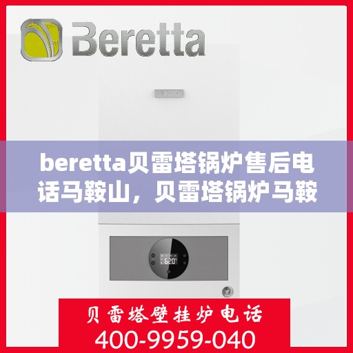 beretta贝雷塔锅炉售后电话马鞍山，贝雷塔锅炉马鞍山售后服务中心电话及维修指南