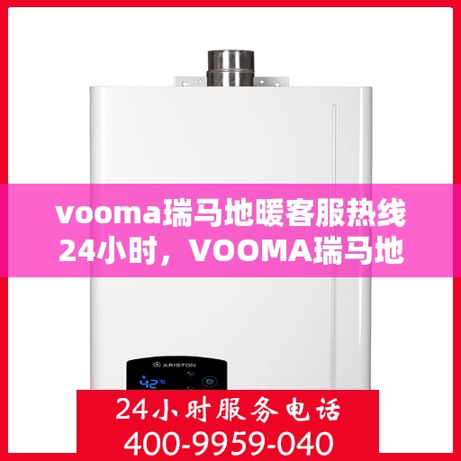 vooma瑞马地暖客服热线24小时，VOOMA瑞马地暖全天候客服热线，温暖服务不打烊