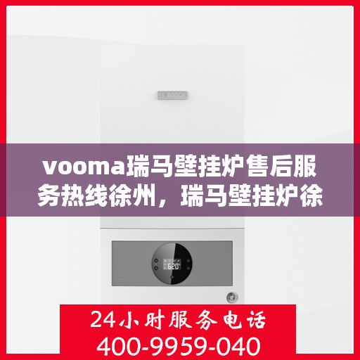 vooma瑞马壁挂炉售后服务热线徐州，瑞马壁挂炉徐州售后服务热线，专业团队为您提供贴心服务