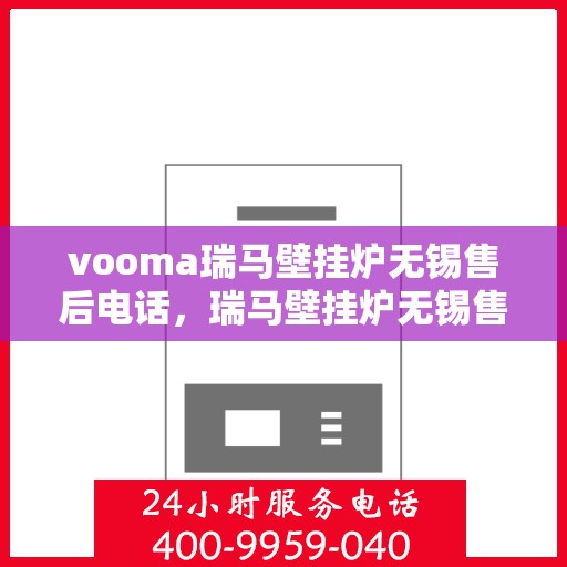 vooma瑞马壁挂炉无锡售后电话，瑞马壁挂炉无锡售后电话及服务一览