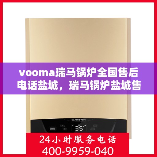 vooma瑞马锅炉全国售后电话盐城，瑞马锅炉盐城售后热线，专业维修服务团队为您解答
