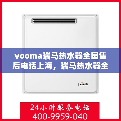 vooma瑞马热水器全国售后电话上海，瑞马热水器全国售后热线公布，上海地区服务热线一览