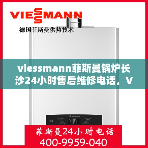 viessmann菲斯曼锅炉长沙24小时售后维修电话，Viessmann菲斯曼锅炉长沙全天候售后维修服务热线