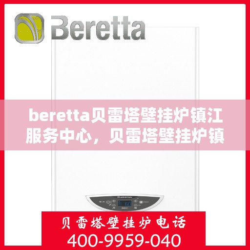 beretta贝雷塔壁挂炉镇江服务中心，贝雷塔壁挂炉镇江服务中心，专业维修与优质服务
