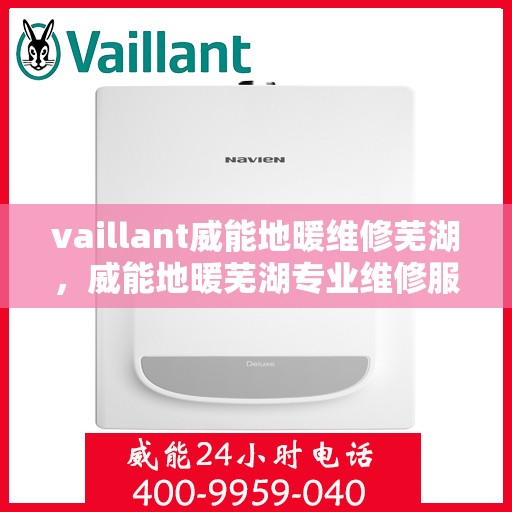vaillant威能地暖维修芜湖，威能地暖芜湖专业维修服务