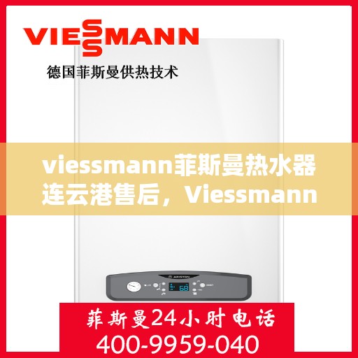 viessmann菲斯曼热水器连云港售后，Viessmann菲斯曼热水器连云港专业售后服务支持中心