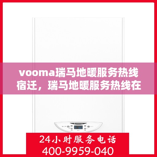 vooma瑞马地暖服务热线宿迁，瑞马地暖服务热线在宿迁，为您提供温暖的专业解决方案