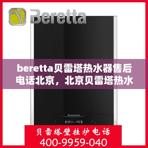 beretta贝雷塔热水器售后电话北京，北京贝雷塔热水器售后服务中心联系电话