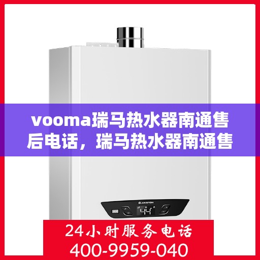 vooma瑞马热水器南通售后电话，瑞马热水器南通售后热线，专业服务保障热线启动！