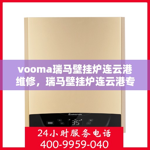 vooma瑞马壁挂炉连云港维修，瑞马壁挂炉连云港专业维修服务团队