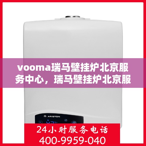 vooma瑞马壁挂炉北京服务中心，瑞马壁挂炉北京服务中心，专业维修与保养一站式服务