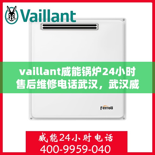vaillant威能锅炉24小时售后维修电话武汉，武汉威能锅炉全天候售后维修服务热线