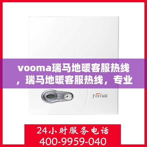 vooma瑞马地暖客服热线，瑞马地暖客服热线，专业解答，温暖您的生活