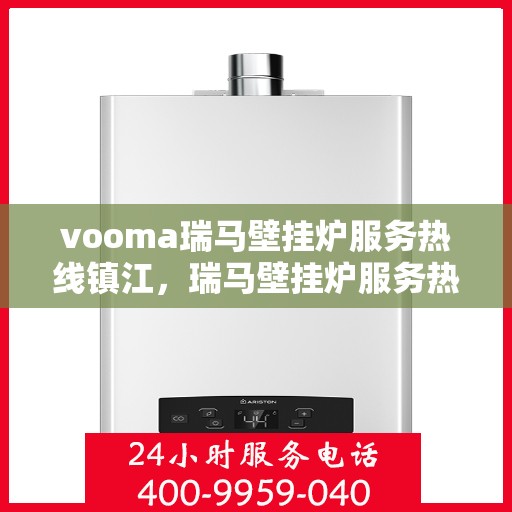 vooma瑞马壁挂炉服务热线镇江，瑞马壁挂炉服务热线在镇江，专业团队为您解答疑问，温暖您的家