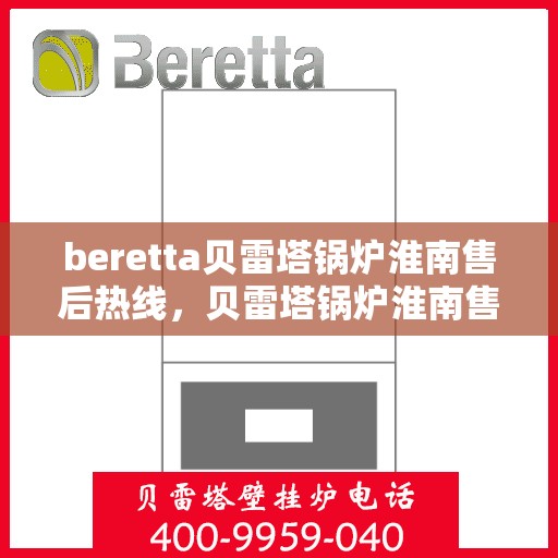 beretta贝雷塔锅炉淮南售后热线，贝雷塔锅炉淮南售后热线及专业服务团队解析