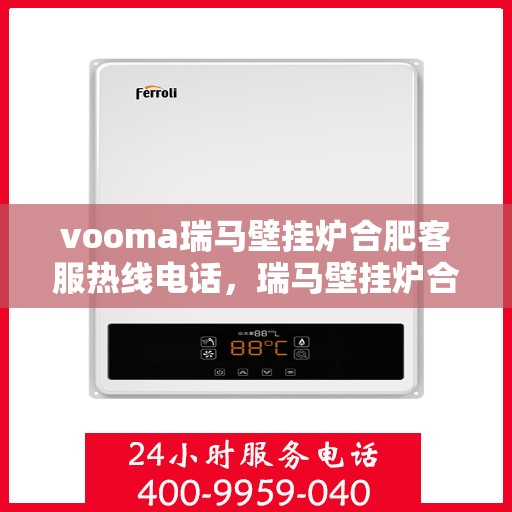 vooma瑞马壁挂炉合肥客服热线电话，瑞马壁挂炉合肥客服热线电话，专业服务的起点，您的温暖保障。