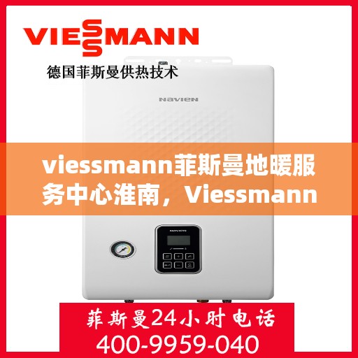 viessmann菲斯曼地暖服务中心淮南，Viessmann菲斯曼地暖淮南服务中心，专业温暖您的生活