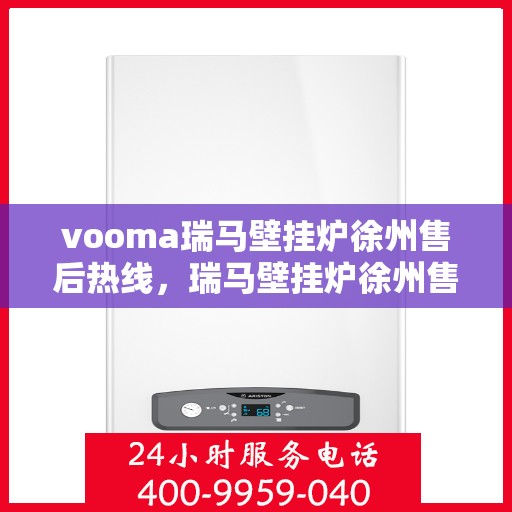 vooma瑞马壁挂炉徐州售后热线，瑞马壁挂炉徐州售后热线，专业服务，贴心保障